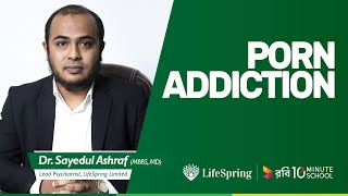 Porn Addiction | পর্ন আসক্তি | Dr. Sayedul Ashraf | Lifespring \u0026 10 Minute School