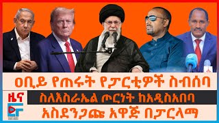 ዐቢይ የጠሩት የፓርቲዎች ስብሰባ፣ ስለእስራኤል ጦርነት ከአዲስአበባ፣ የቶርቸሩ አዋጅ በፓርላማ፣ እጅ ስጥ ፕሬዚዳንቱ፣ የተባረሩት አዛዥ| EF