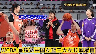 WCBA 星锐赛：中国女篮三大长城齐聚一堂😢 ！中国女篮17岁2米23天才，张子宇10分钟砍17分闪耀👏！！！【中国女子体育比赛传奇】