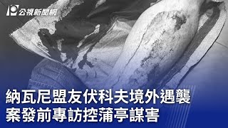 納瓦尼盟友伏科夫境外遇襲 案發前專訪控蒲亭謀害｜20240313 公視新聞全球話