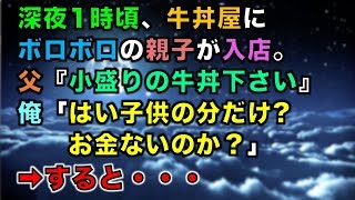 【修羅場な話】深夜1時頃、牛丼屋にボロボロの親子が入店。父『小盛りの牛丼下さい』俺「はい子供の分だけ?お金ないのか？」➡すると・・・