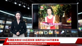 车晓前夫败光125亿后失联 法院开出2100万悬赏金