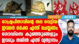 രാഷ്ട്രപിതാവിൻ്റെ തല വെട്ടിയ ഇവരെ എന്ത് ചെയ്യണം. ഗോഡ്‌സെ കുഞ്ഞുങ്ങളും ഇവരും തമ്മിൽ എന്ത് വ്യത്യാസം