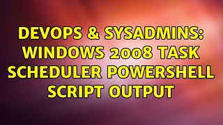 DevOps & SysAdmins: Windows 2008 Task Scheduler PowerShell Script Output (3 Solutions!!)