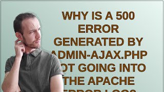 Wordpress: Why is a 500 error generated by admin-ajax.php not going into the Apache error log?