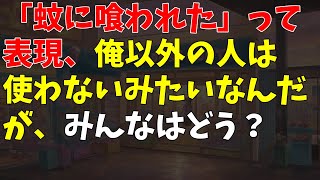 「蚊に喰われた」って表現、俺以外の人は使わないみたいなんだが、みんなはどう？