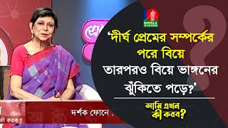 দীর্ঘ প্রেমের সম্পর্কের পরে বিয়ে, তারপরও বিয়ে ভাঙ্গনের ঝুঁকিতে পড়ে? | Ami Ekhon Ki Korbo?