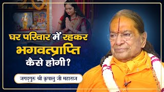 घर परिवार में रहकर भगवत्प्राप्ति कैसे होगी? | गृहस्थी भजन कैसे करें? | Kripaluji Maharaj Pravachan