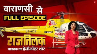 Rajtilak Aaj Tak Helicopter Shot Full Episode: Varanasi की जनता का क्या है चुनावी मूड? | Election