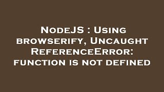 NodeJS : Using browserify, Uncaught ReferenceError: function is not defined