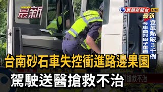 台南砂石車失控衝進路邊果園 駕駛送醫搶救不治－民視新聞