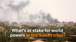 What’s at stake for world powers in the Sudan crisis?