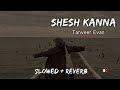 Shesh Kanna - Tanveer Evan (Slowed + Reverb) - BK SLOWED MUSIC 2.0 ||