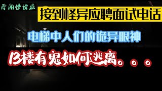 接到怪异应聘面试电话，电梯中人们的诡异眼神，13楼有诡如何逃离。。。 奇闻怪谈录|民间故事|灵异故事|恐怖故事|解压故事|鬼故事|民间传闻