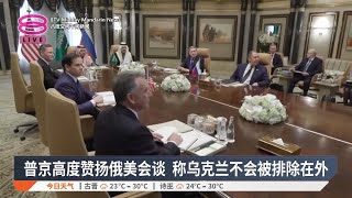 普京高度赞扬俄美会谈 称乌克兰不会被排除在外【2025.02.20 八度空间午间新闻】