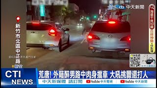 【每日必看】荒唐! 外籍醉男路中肉身擋車 大吼挑釁還打人 20230312@中天新聞CtiNews