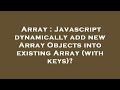Array : Javascript dynamically add new Array Objects into existing Array (with keys)?