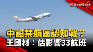 中國對台設禁航區認知戰？王國材：估影響33航班｜#寰宇新聞 @globalnewstw