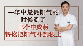 一年中最耗阳气的时候到了，三个中成药，帮你把阳气补到根上