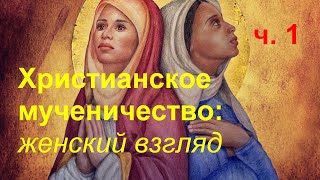 Христианское мученичество: женский взгляд. Часть 1