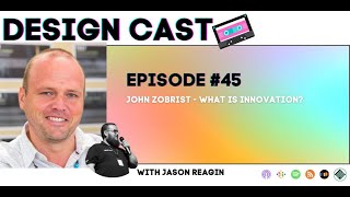 Design Cast - Episode #45 - John Zobrist - What is Innovation? | Design Cast Podcast