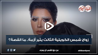 فيديوجراف| زواج شمس الكويتية الثالث يثير أزمة.. ما القصة؟