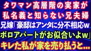 【スカッとする話】タワマン高層階の実家が私名義と知らない兄夫婦。兄嫁「豪邸はアンタに分不相応wボロアパートがお似合いよw」キレた私が家を売り払うとw