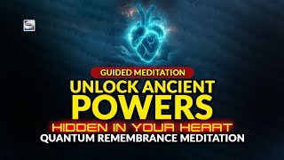 Guided Meditation - UNLOCK Ancient Powers Hidden In Your Heart - Quantum Remembrance Meditation