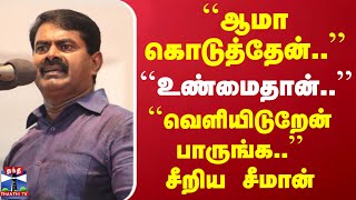 ``ஆமா கொடுத்தேன்.. ’’``உண்மைதான்..’’``வெளியிடுறேன் பாருங்க..’’ - சீறிய சீமான்