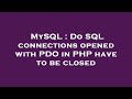 MySQL : Do SQL connections opened with PDO in PHP have to be closed