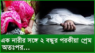 এক নারীর সঙ্গে ২ বন্ধুর পরকীয়া প্রেম, অতঃপর... । Changetv.press