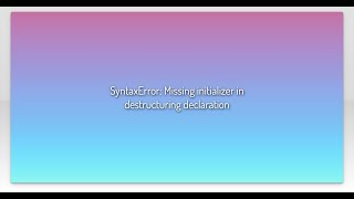 SyntaxError: Missing initializer in destructuring declaration