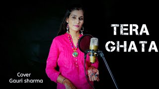 Tera Ghata - FEMALE VERSION | Gajendra Verma Ft. Karishma Sharma | COVER | Gauri Sharma