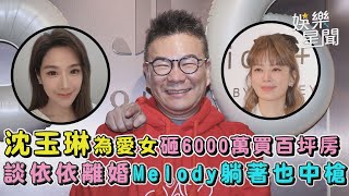 沈玉琳為愛女砸6000萬買百坪房 談依依離婚Melody躺著也中槍｜94要賺錢