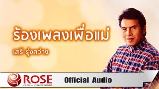 ร้องเพลงเพื่อแม่ - เสรี รุ่งสว่าง (Official Audio)