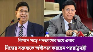 ভয়ে এখন নিজের মন্তব্যকেই অস্বীকার যাচ্ছেন পররাষ্ট্রমন্ত্রী আবদুল মোমেন / পররাষ্ট্রমন্ত্রী পদত্যাগ