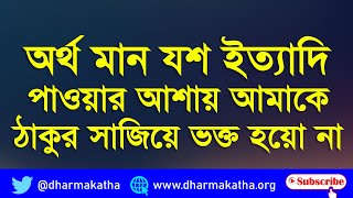 অর্থ মান যশের আশায় আমাকে ঠাকুর সাজিয়ে ভক্ত হয়ো না | Satsang Bangla Spiritual AudioBook | dharmakatha