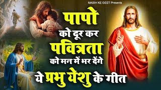 पापो को दूर कर पवित्रता को मन में भर देंगे ये प्रभु येशु के गीत - Yeshu Masih Prarthna | Masih Geet