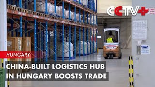China-Built Logistics Hub in Hungary Boosts Trade