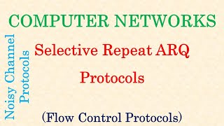 Computer Networks || Selective Repeat ARQ | Noisy Channel Protocols | Flow Control Protocols