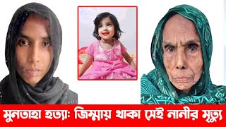 মুনতাহা হ**ত্যা: জিম্মায় থাকা সেই নানীর মৃ**ত্যু || Sylhet Muntaha || Breaking News || Banglaviewtv