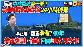 【94要客訴】回應中共軍演第一擊！樂山鋪路爪雷達24小時偵蒐！李正皓：國軍準備了40年美軍進駐+情資回傳印太司令部