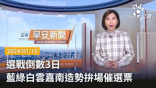 20240110 公視早安新聞 完整版｜選戰倒數3日 藍綠白雲嘉南造勢拚場催選票