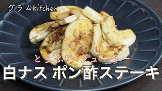 とろふわ食感！【白ナスのポン酢ステーキ】｜シンプルでおいしい料理レシピ