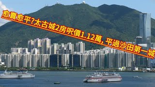 樓市速報1月15號, 愈賣愈平? 太古城2房呎價1.12萬, 平過沙田第一城?!