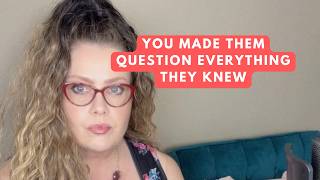 You made them question everything they knew