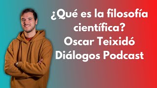 Diálogos Podcast 158 - ¿QUÉ ES LA FILOSOFÍA CIENTÍFICA? - Oscar Teixidó