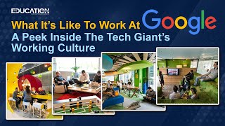 What It’s Like To Work At Google: A Inside The Tech Giant’s Working Culture |The Education Magazine|