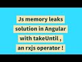Js memory leaks solution in Angular with takeUntil , an rxjs operator !