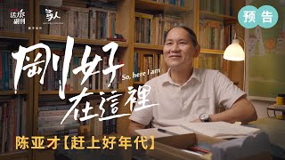 【刚好在这里】预告 ｜陈亚才：赶上好年代 ｜ 人物纪录片｜ 活力副刊 ╳ 寻人 联合制作